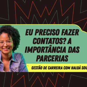 Gestão de Carreira - Eu preciso fazer contatos? A importância das Parcerias - Haloá Sousa