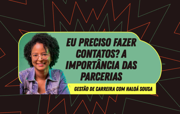 Gestão de Carreira – Eu preciso fazer contatos? A importância das Parcerias – Haloá Sousa